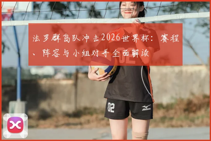 法罗群岛队冲击2026世界杯：赛程、阵容与小组对手全面解读