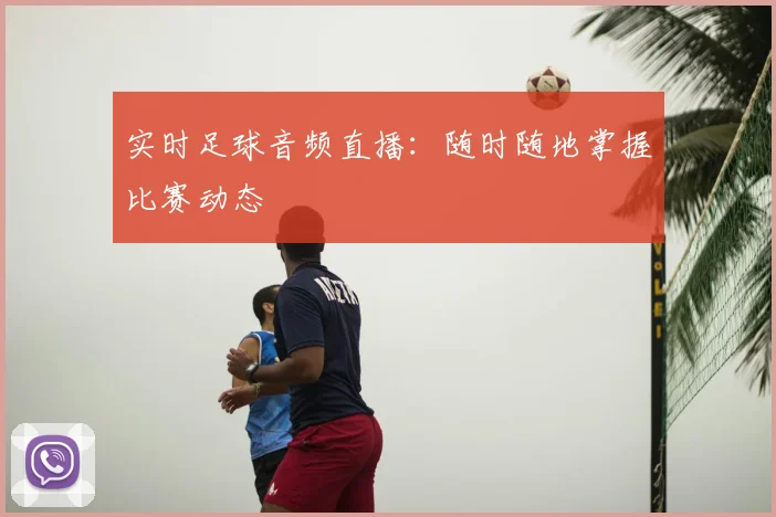 实时足球音频直播:随时随地掌握比赛动态