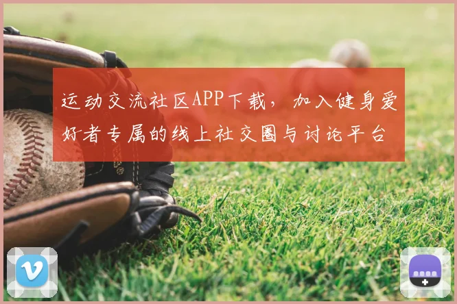 运动交流社区APP下载,加入健身爱好者专属的线上社交圈与讨论平台