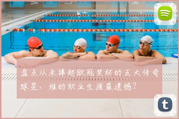 盘点从未捧起欧冠奖杯的五大传奇球星，谁的职业生涯最遗憾？