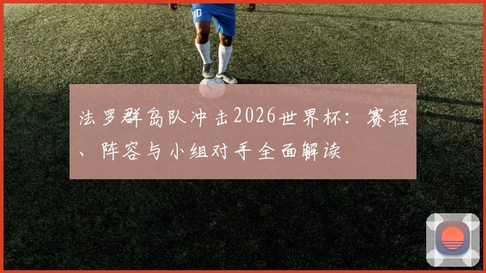 法罗群岛队冲击2026世界杯：赛程、阵容与小组对手全面解读