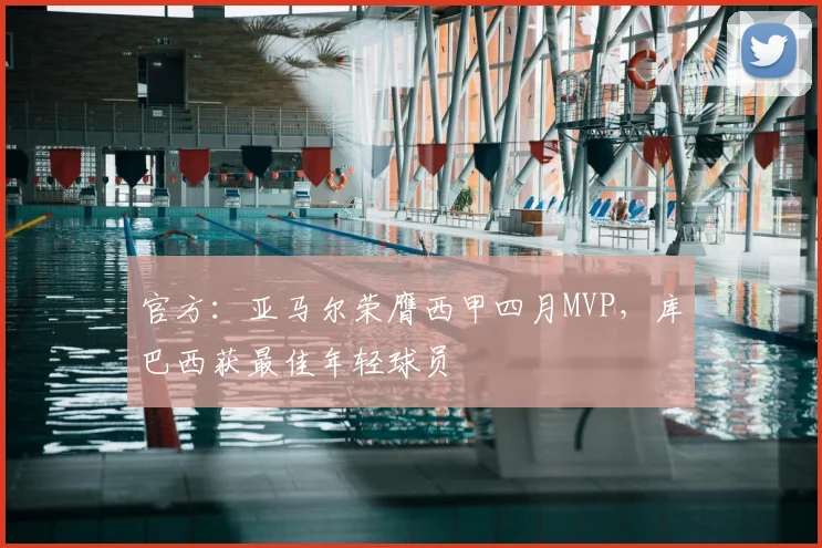 官方:亚马尔荣膺西甲四月MVP,库巴西获最佳年轻球员