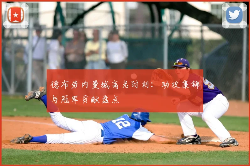 德布劳内曼城高光时刻：助攻集锦与冠军贡献盘点